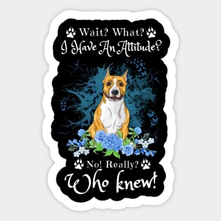 Wait What I Have An Attitude No Really Who Knew, Funny American Staffordshire Sayings Sticker